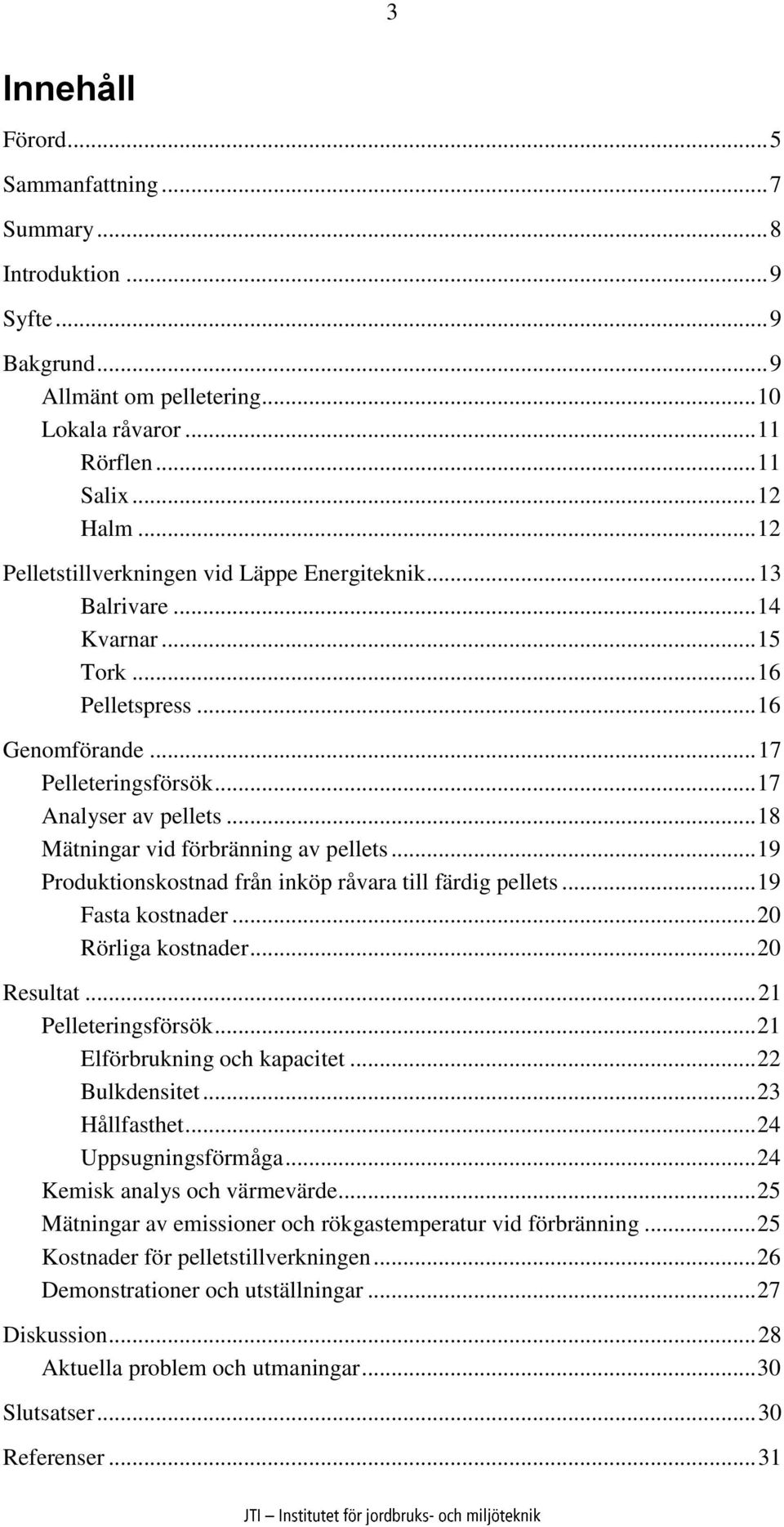 .. 18 Mätningar vid förbränning av pellets... 19 Produktionskostnad från inköp råvara till färdig pellets... 19 Fasta kostnader... 20 Rörliga kostnader... 20 Resultat... 21 Pelleteringsförsök.