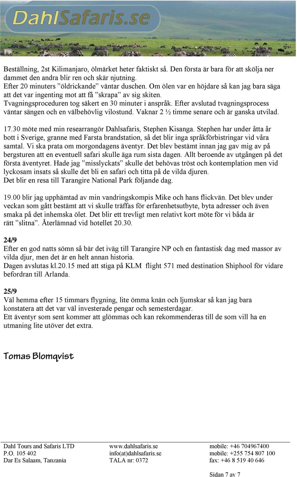 Efter avslutad tvagningsprocess väntar sängen och en välbehövlig vilostund. Vaknar 2 ½ timme senare och är ganska utvilad. 17.30 möte med min researrangör Dahlsafaris, Stephen Kisanga.