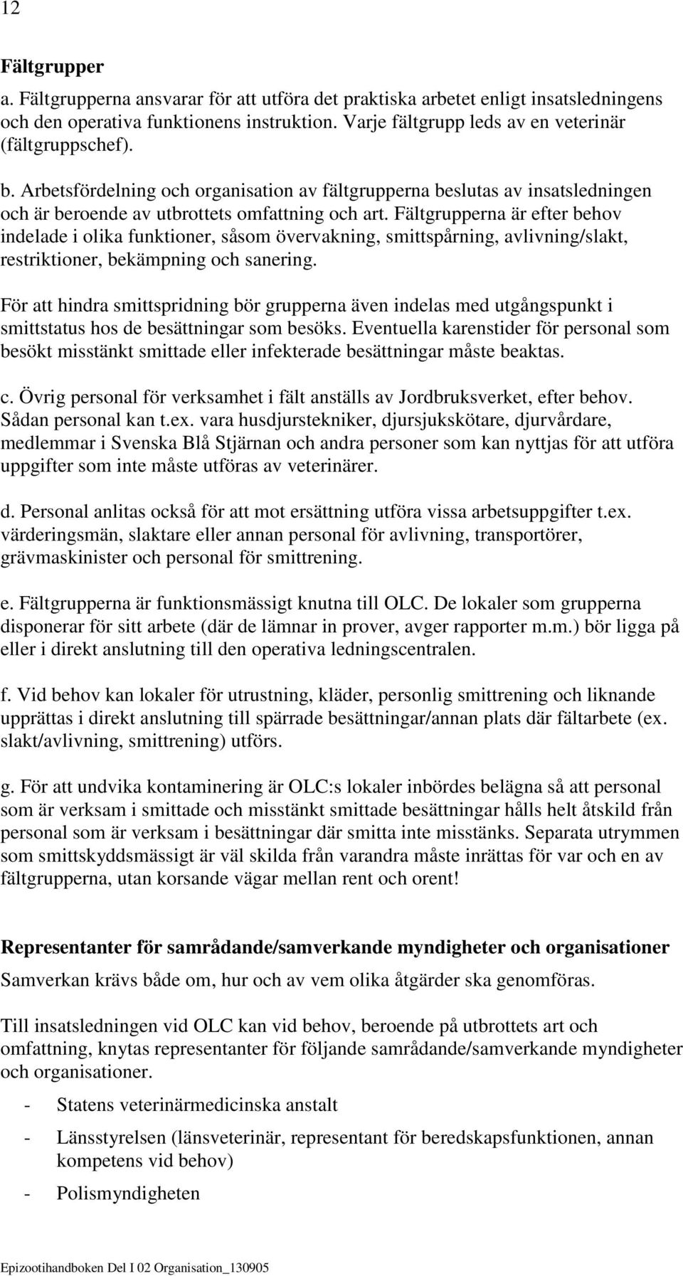 Fälterna är efter behov indelade i olika funktioner, såsom övervakning, smittspårning, avlivning/slakt, restriktioner, bekämpning och sanering.