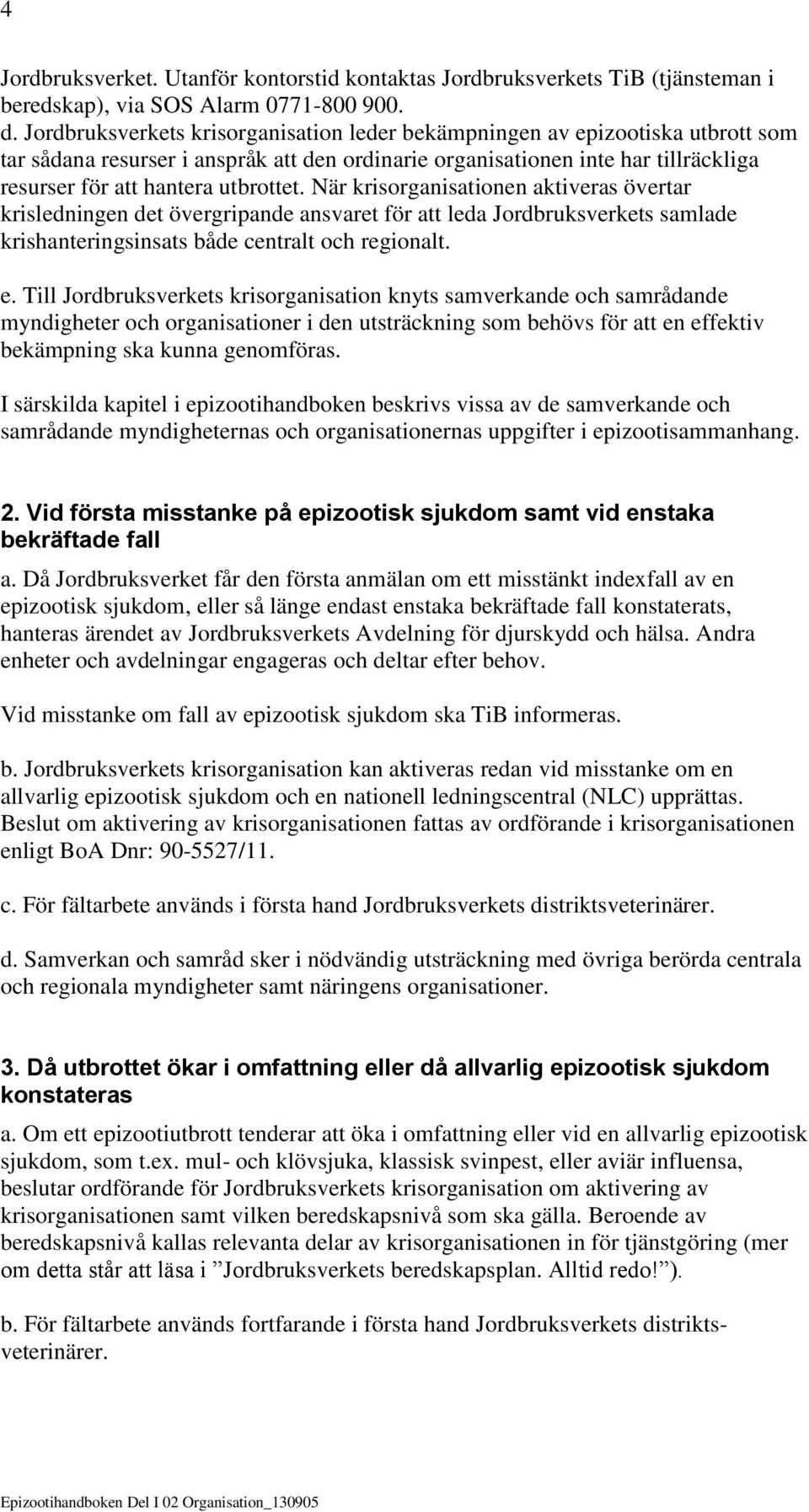 När krisorganisationen aktiveras övertar krisledningen det övergripande ansvaret för att leda Jordbruksverkets samlade krishanteringsinsats både centralt och regionalt. e.