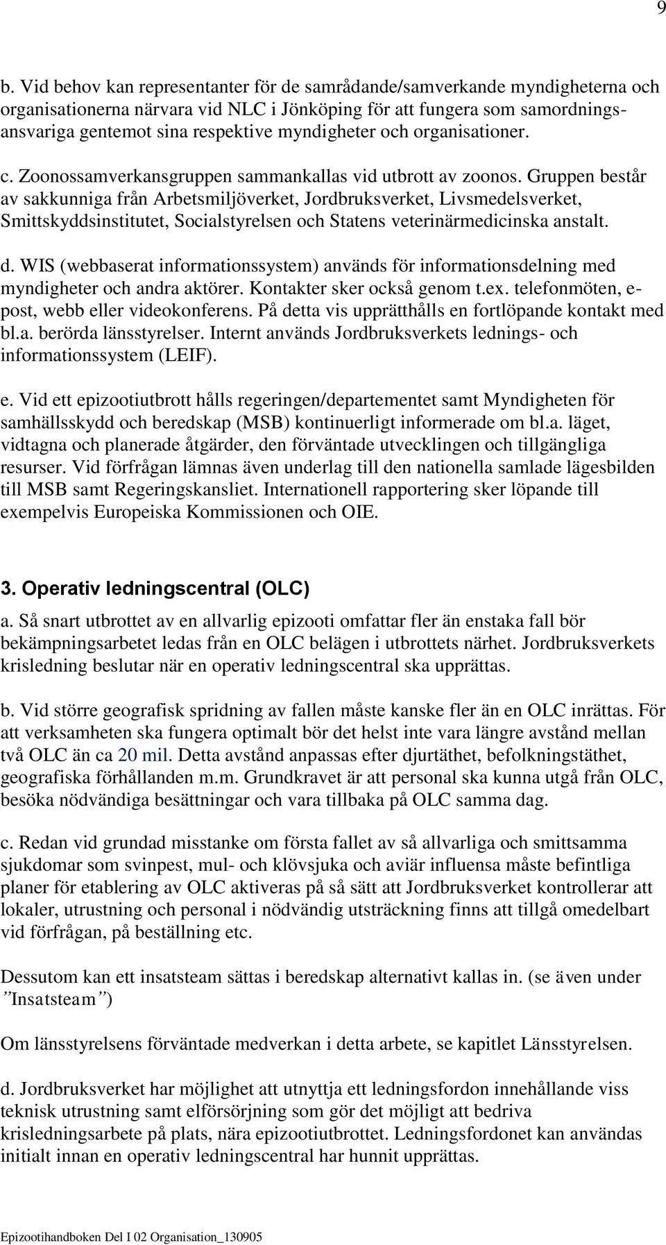 Gruppen består av sakkunniga från Arbetsmiljöverket, Jordbruksverket, Livsmedelsverket, Smittskyddsinstitutet, Socialstyrelsen och Statens veterinärmedicinska anstalt. d.