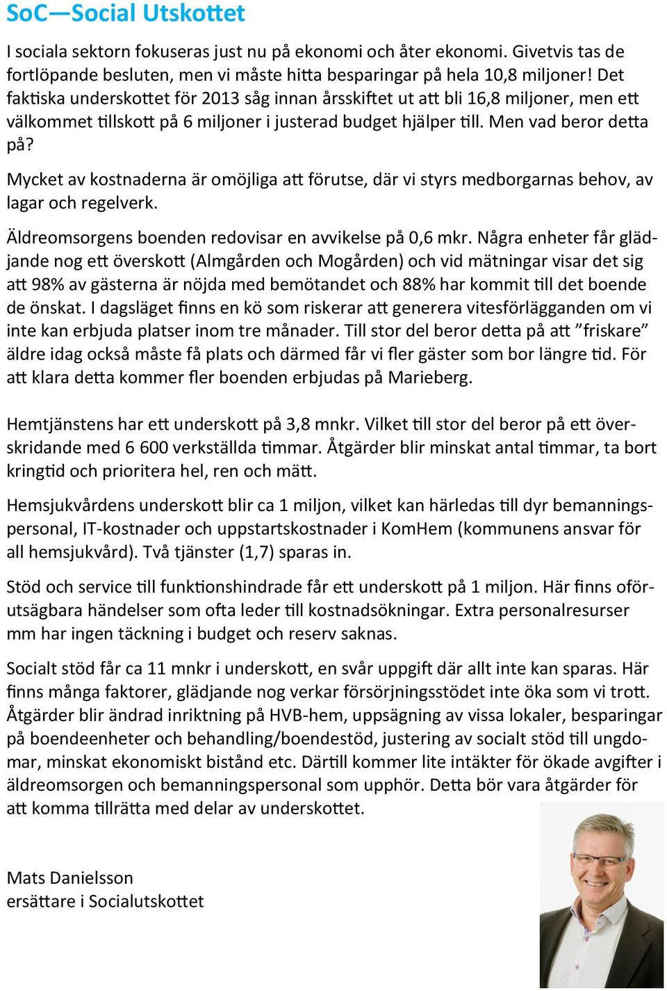 Mycket av kostnaderna är omöjliga att förutse, där vi styrs medborgarnas behov, av lagar och regelverk. Äldreomsorgens boenden redovisar en avvikelse på 0,6 mkr.