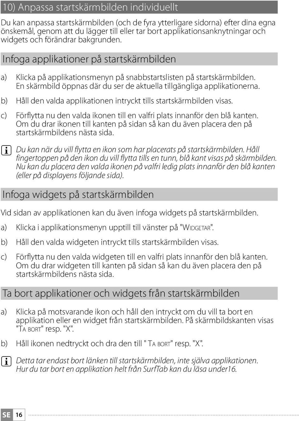 En skärmbild öppnas där du ser de aktuella tillgängliga applikationerna. b) Håll den valda applikationen intryckt tills startskärmbilden visas.