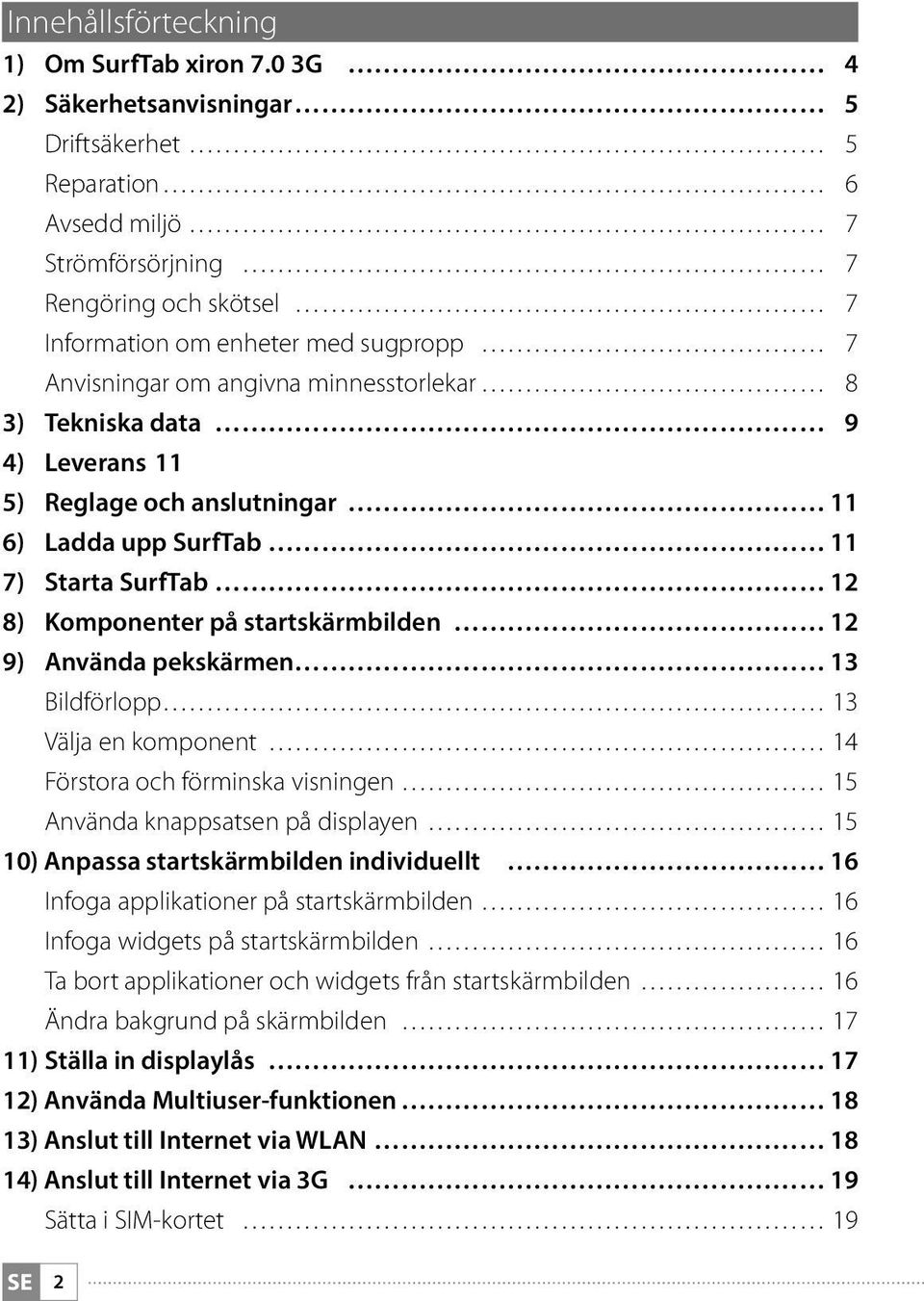 minnesstorlekar 8 3) Tekniska data 9 4) Leverans 11 5) Reglage och anslutningar 11 6) Ladda upp SurfTab 11 7) Starta SurfTab 12 8) Komponenter på startskärmbilden 12 9) Använda pekskärmen 13