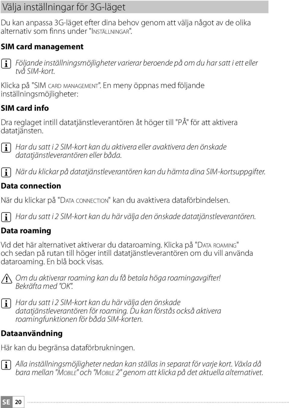 En meny öppnas med följande inställningsmöjligheter: SIM card info Dra reglaget intill datatjänstleverantören åt höger till "PÅ" för att aktivera datatjänsten.