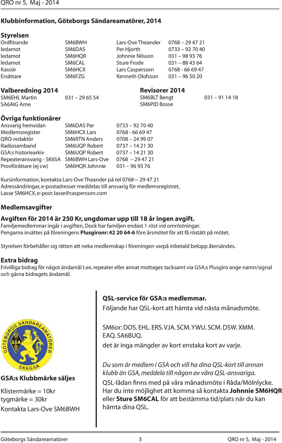 2014 SM6BLT Bengt 031 91 14 18 SM6PID Bosse Övriga funktionärer Ansvarig hemsidan SM6DAS Per 0733 92 70 40 Medlemsregister SM6HCX Lars 0768-66 69 47 QRO-redaktör SM6RTN Anders 0708 24 99 07