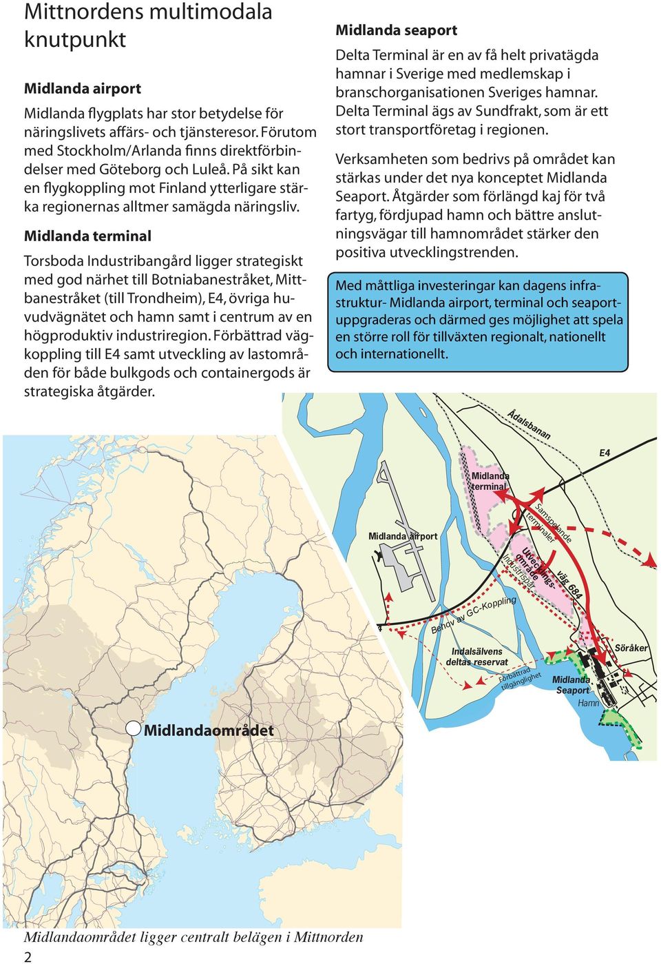 Midlanda terminal Torsboda Industribangård ligger strategiskt Stavreviken med god närhet till Botniabanestråket, Mittbanestråket (till Trondheim),, övriga huvudvägnätet och hamn samt i centrum av en