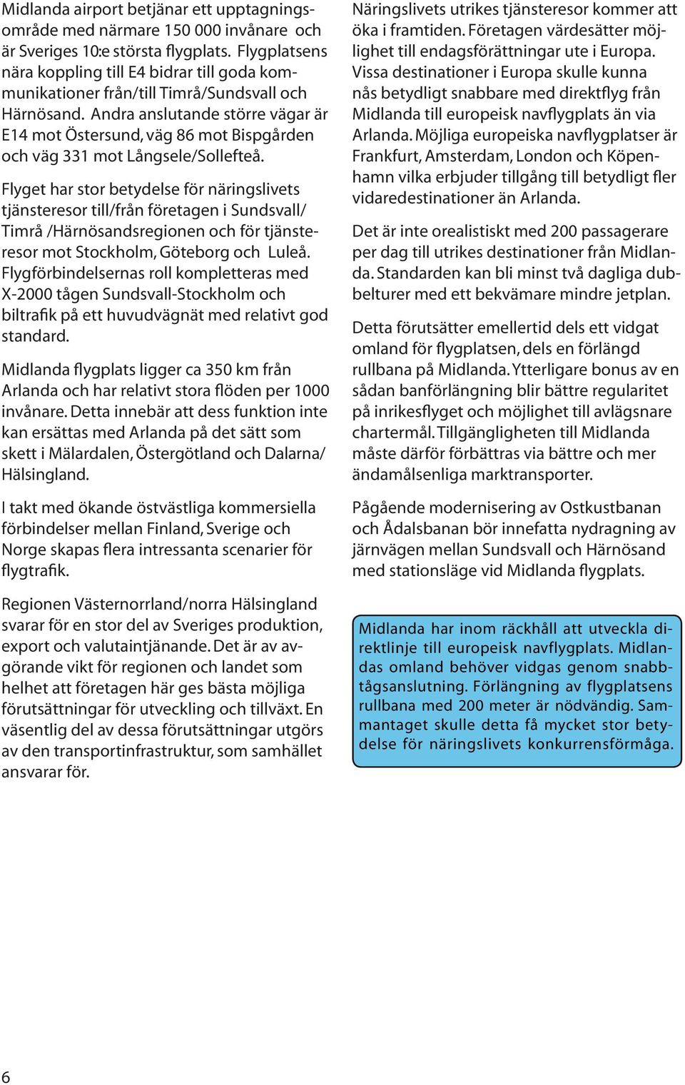 Andra anslutande större vägar är E14 mot Östersund, väg 86 mot Bispgården och väg 331 mot Långsele/Sollefteå.