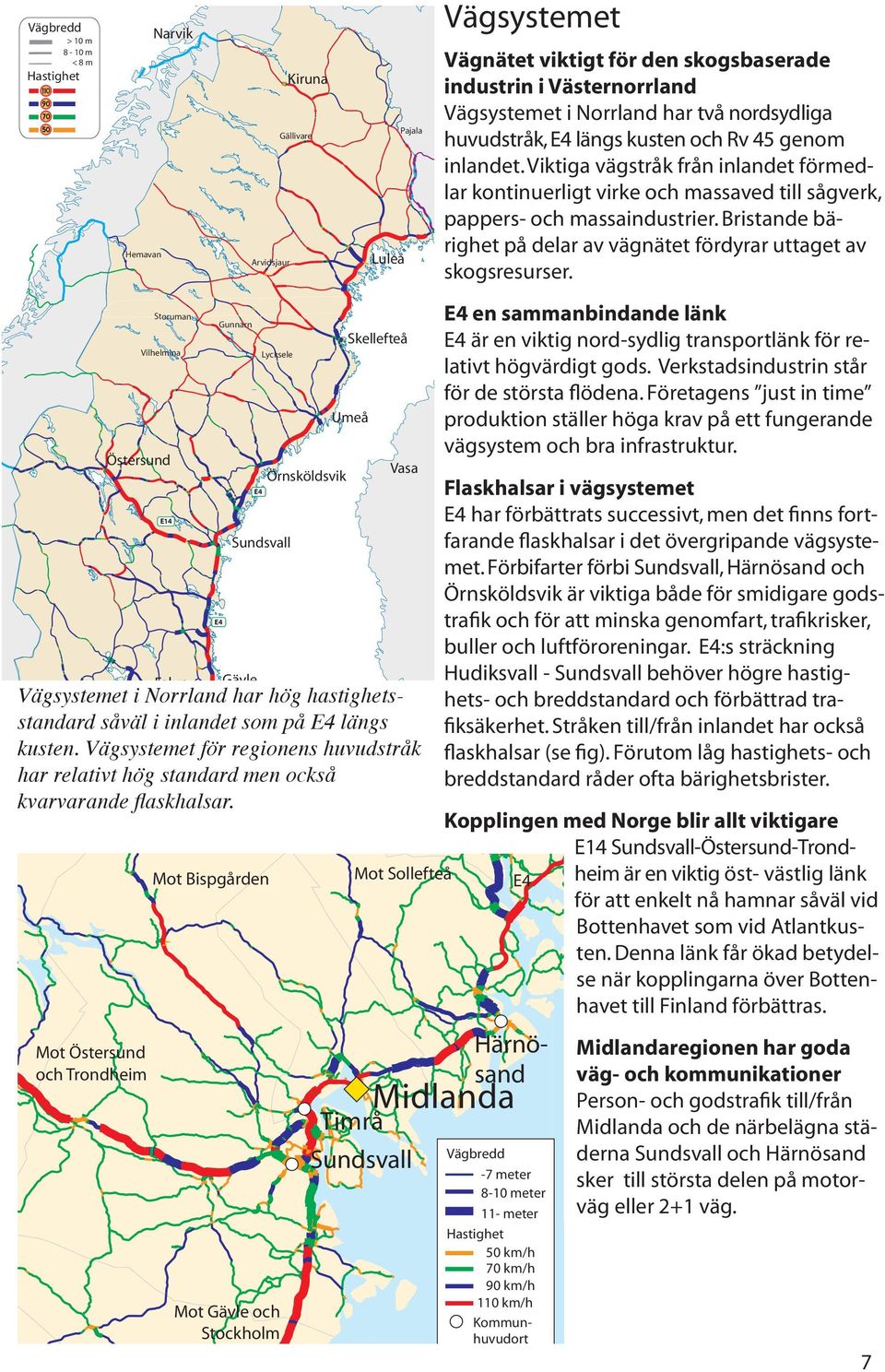 Viktiga vägstråk från inlandet förmedlar kontinuerligt virke och massaved till sågverk, pappers- och massaindustrier. Bristande bärighet på delar av vägnätet fördyrar uttaget av skogsresurser.