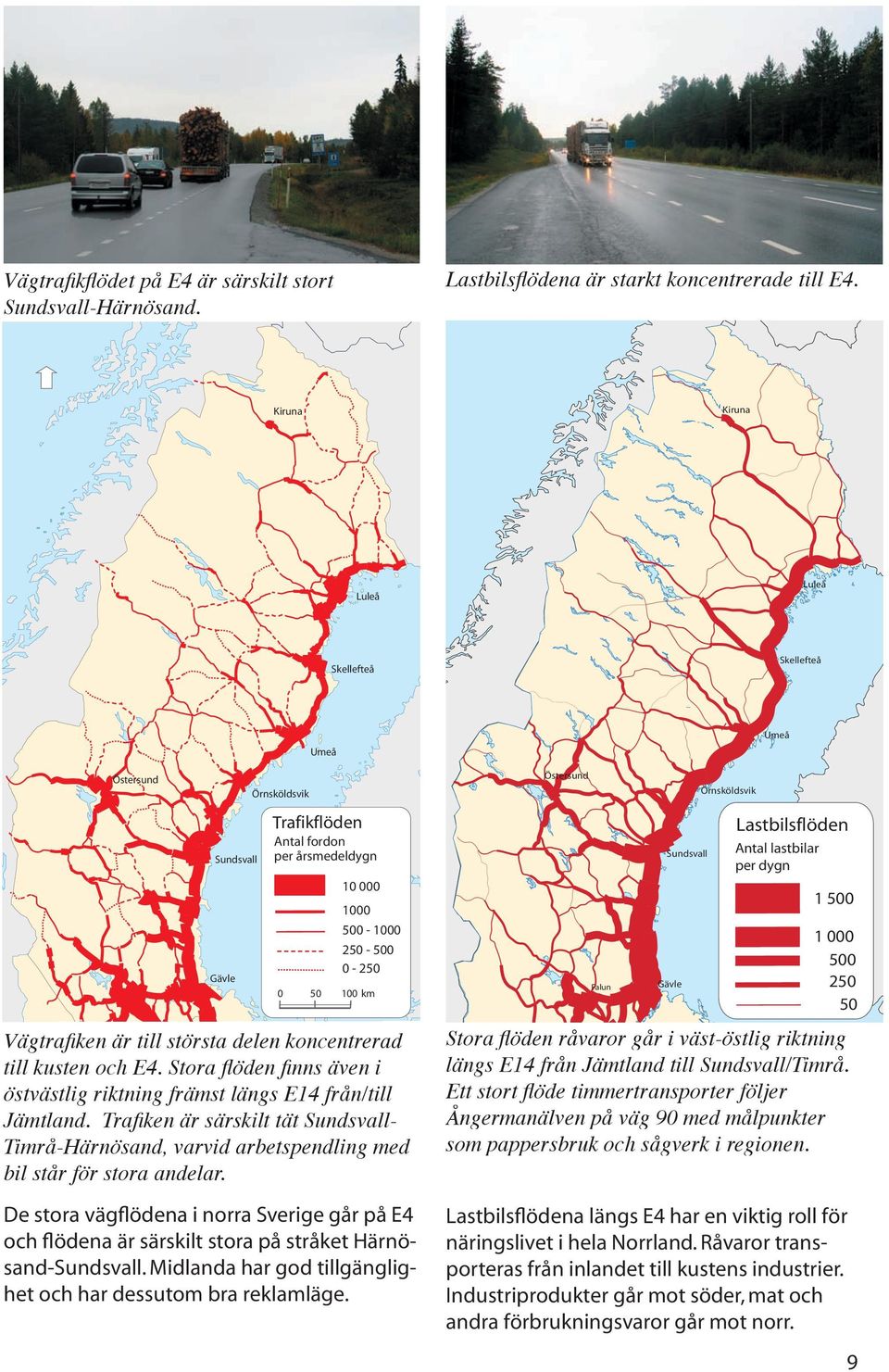 100 km Antal lastbilar per dygn Falun Gävle 1 000 500 250 50 Vägtraﬁken är till största delen koncentrerad till kusten och.