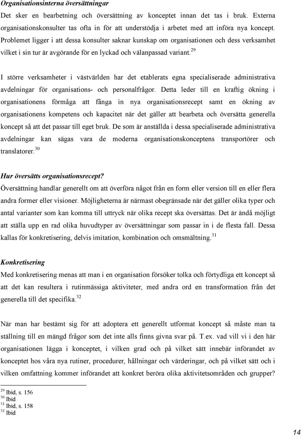 Problemet ligger i att dessa konsulter saknar kunskap om organisationen och dess verksamhet vilket i sin tur är avgörande för en lyckad och välanpassad variant.