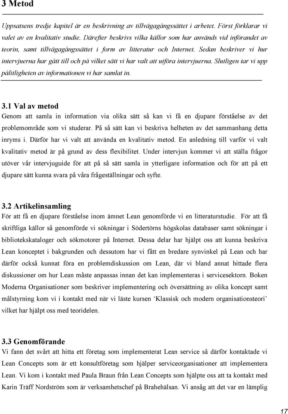 Sedan beskriver vi hur intervjuerna har gått till och på vilket sätt vi har valt att utföra intervjuerna. Slutligen tar vi upp pålitligheten av informationen vi har samlat in. 3.