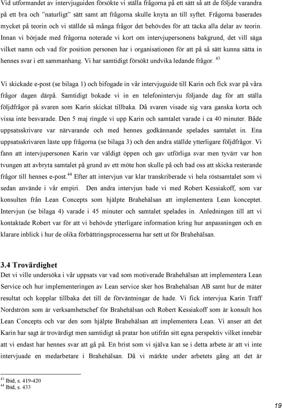 Innan vi började med frågorna noterade vi kort om intervjupersonens bakgrund, det vill säga vilket namn och vad för position personen har i organisationen för att på så sätt kunna sätta in hennes