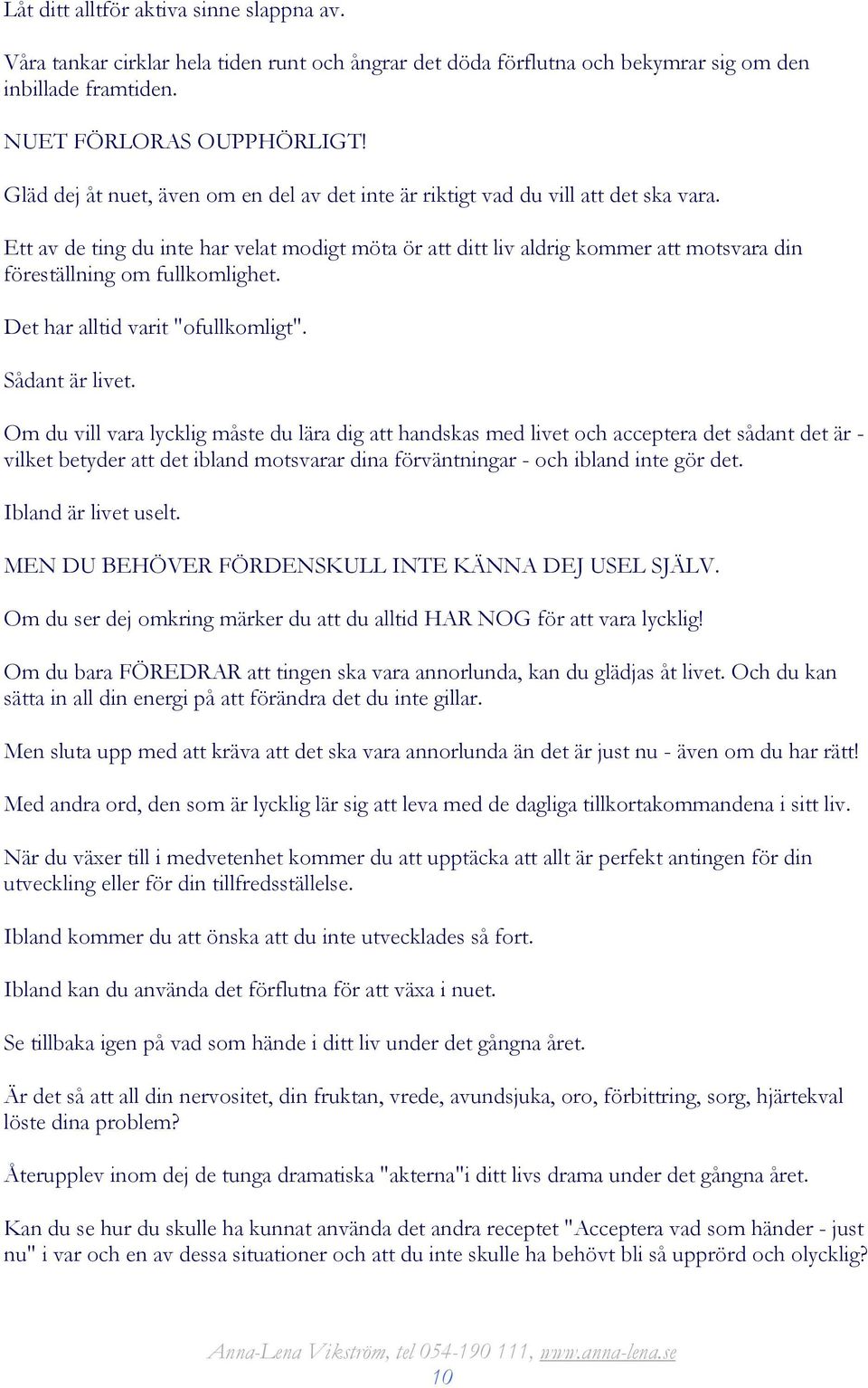 Ett av de ting du inte har velat modigt möta ör att ditt liv aldrig kommer att motsvara din föreställning om fullkomlighet. Det har alltid varit "ofullkomligt". Sådant är livet.