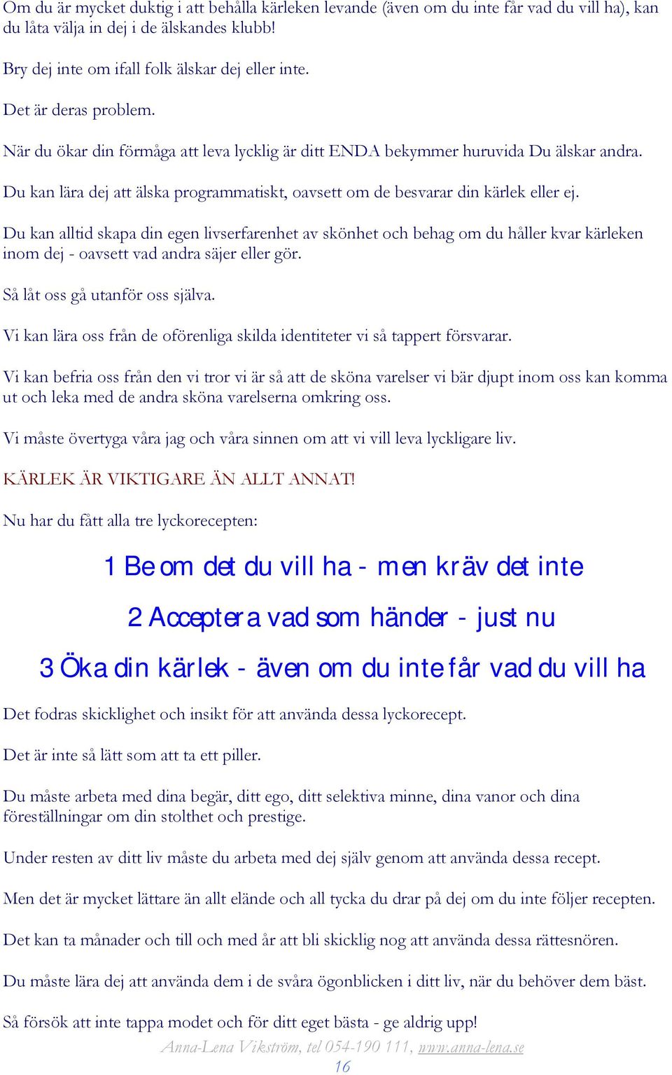 Du kan alltid skapa din egen livserfarenhet av skönhet och behag om du håller kvar kärleken inom dej - oavsett vad andra säjer eller gör. Så låt oss gå utanför oss själva.