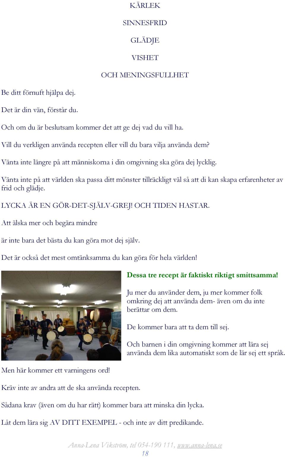 Vänta inte på att världen ska passa ditt mönster tillräckligt väl så att di kan skapa erfarenheter av frid och glädje. LYCKA ÄR EN GÖR-DET-SJÄLV-GREJ! OCH TIDEN HASTAR.