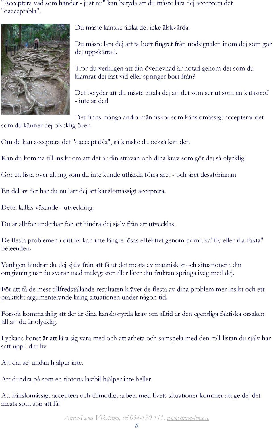 Det betyder att du måste intala dej att det som ser ut som en katastrof - inte är det! Det finns många andra människor som känslomässigt accepterar det som du känner dej olycklig över.