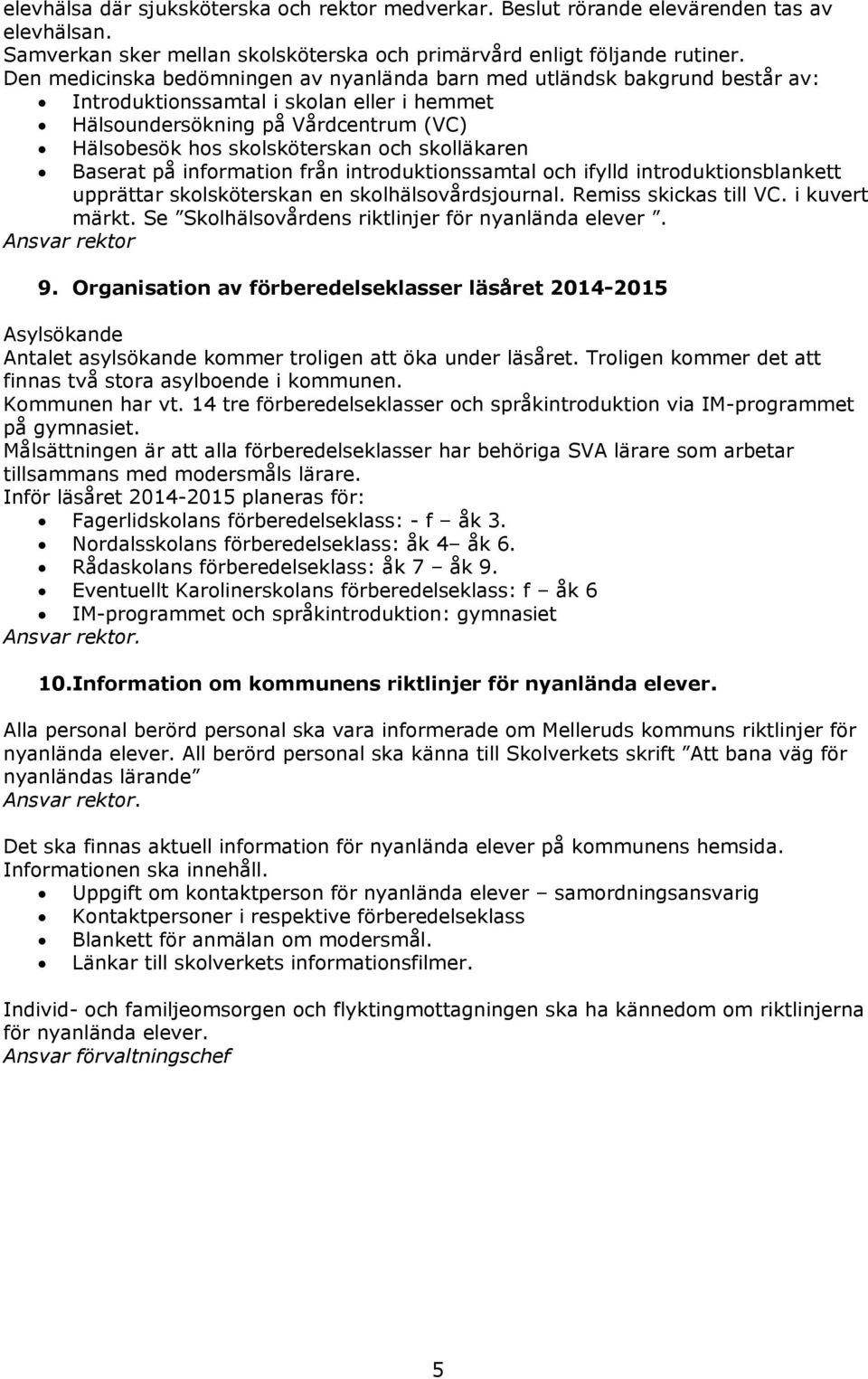 skolläkaren Baserat på information från introduktionssamtal och ifylld introduktionsblankett upprättar skolsköterskan en skolhälsovårdsjournal. Remiss skickas till VC. i kuvert märkt.