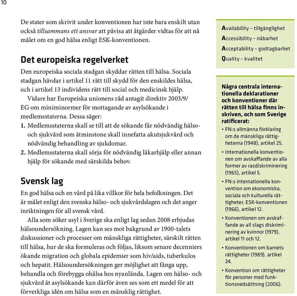 Sociala stadgan hävdar i artikel 11 rätt till skydd för den enskildes hälsa, och i artikel 13 individens rätt till social och medicinsk hjälp.