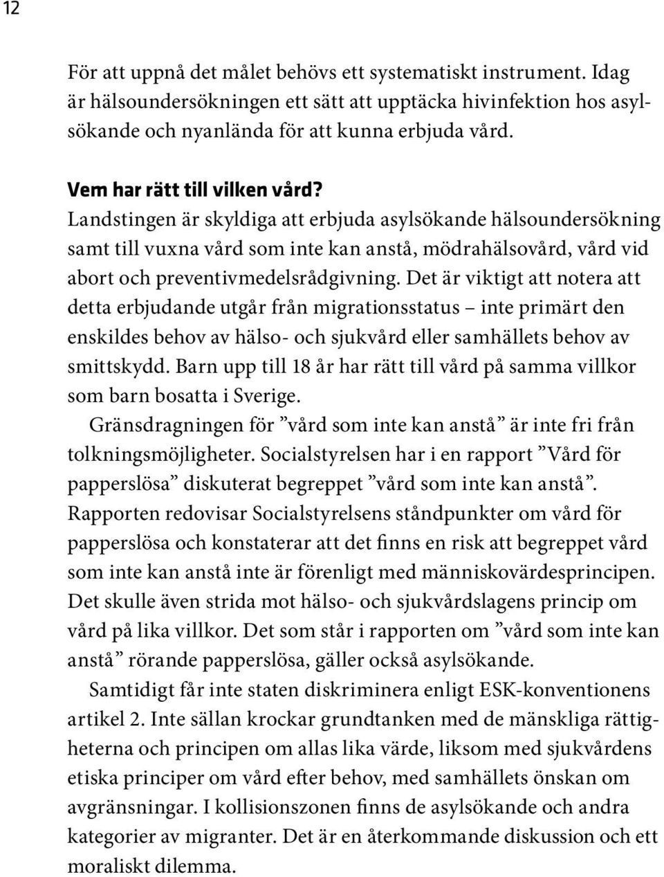 Det är viktigt att notera att detta erbjudande utgår från migrationsstatus inte primärt den enskildes behov av hälso- och sjukvård eller samhällets behov av smittskydd.