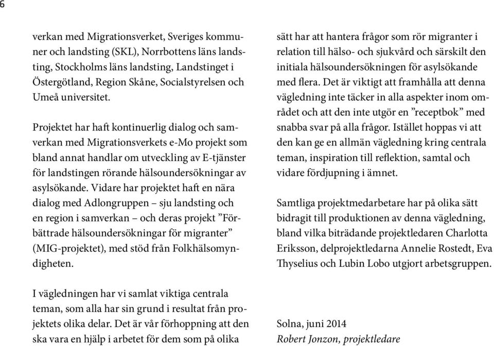 Projektet har haft kontinuerlig dialog och samverkan med Migrationsverkets e-mo projekt som bland annat handlar om utveckling av E-tjänster för landstingen rörande hälsoundersökningar av asylsökande.