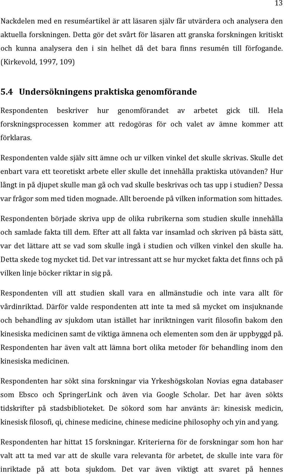 4 Undersökningens praktiska genomförande Respondenten beskriver hur genomförandet av arbetet gick till. Hela forskningsprocessen kommer att redogöras för valet av ämne kommer att förklaras.