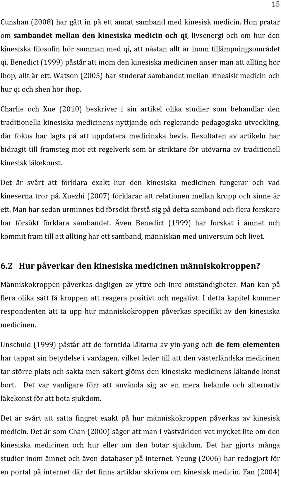 Benedict (1999) påstår att inom den kinesiska medicinen anser man att allting hör ihop, allt är ett. Watson (2005) har studerat sambandet mellan kinesisk medicin hur qi shen hör ihop.