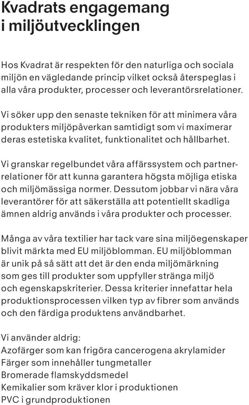 Vi granskar regelbundet våra affärssystem och partnerrelationer för att kunna garantera högsta möjliga etiska och miljömässiga normer.