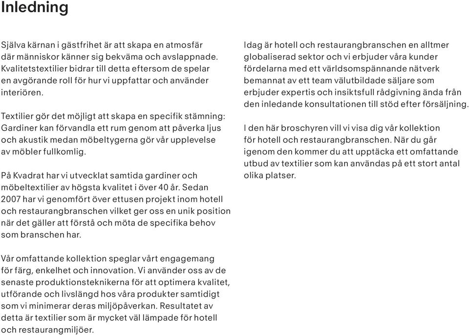 Textilier gör det möjligt att skapa en specifik stämning: Gardiner kan förvandla ett rum genom att påverka ljus och akustik medan möbeltygerna gör vår upplevelse av möbler fullkomlig.