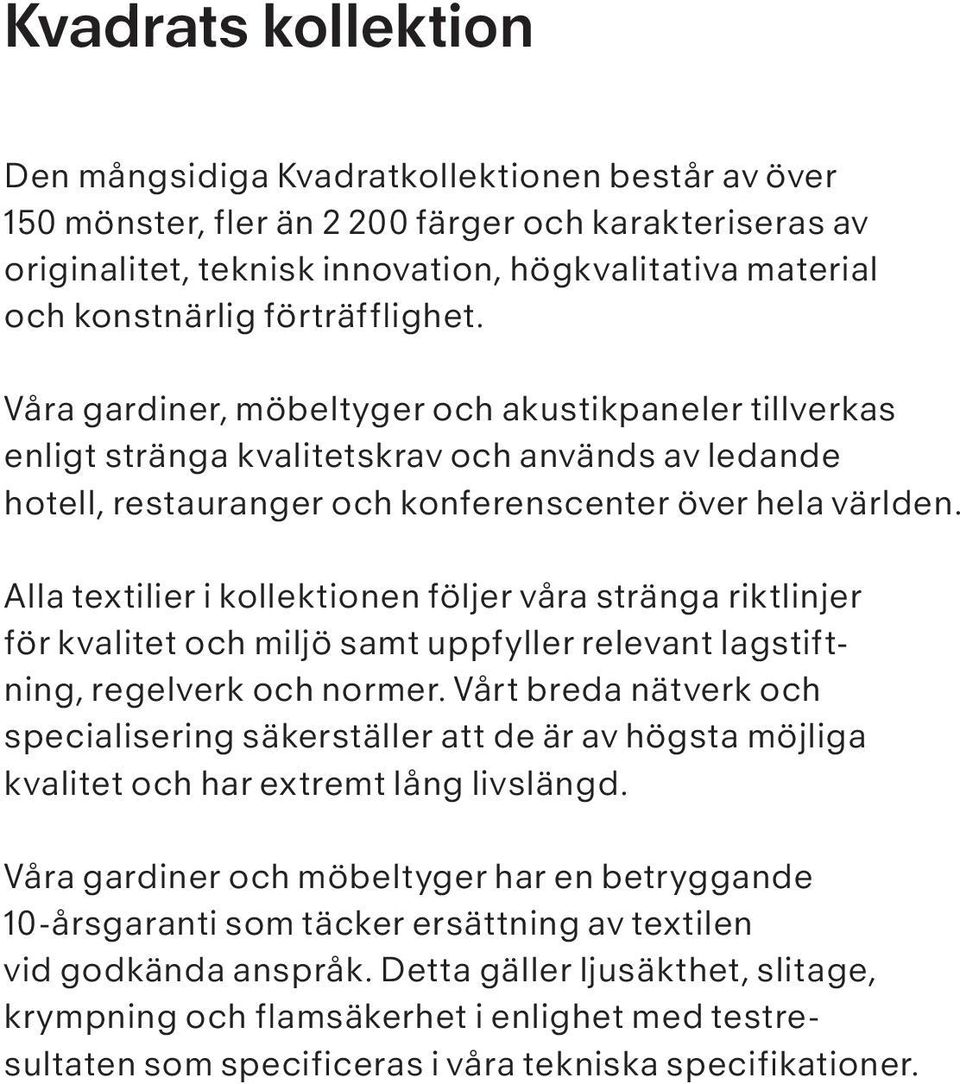 Alla textilier i kollektionen följer våra stränga riktlinjer för kvalitet och miljö samt uppfyller relevant lagstiftning, regelverk och normer.