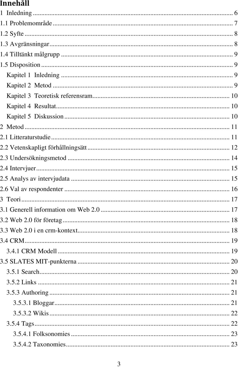 .. 14 2.4 Intervjuer... 15 2.5 Analys av intervjudata... 15 2.6 Val av respondenter... 16 3 Teori... 17 3.1 Generell information om Web 2.0... 17 3.2 Web 2.0 för företag... 18 3.3 Web 2.