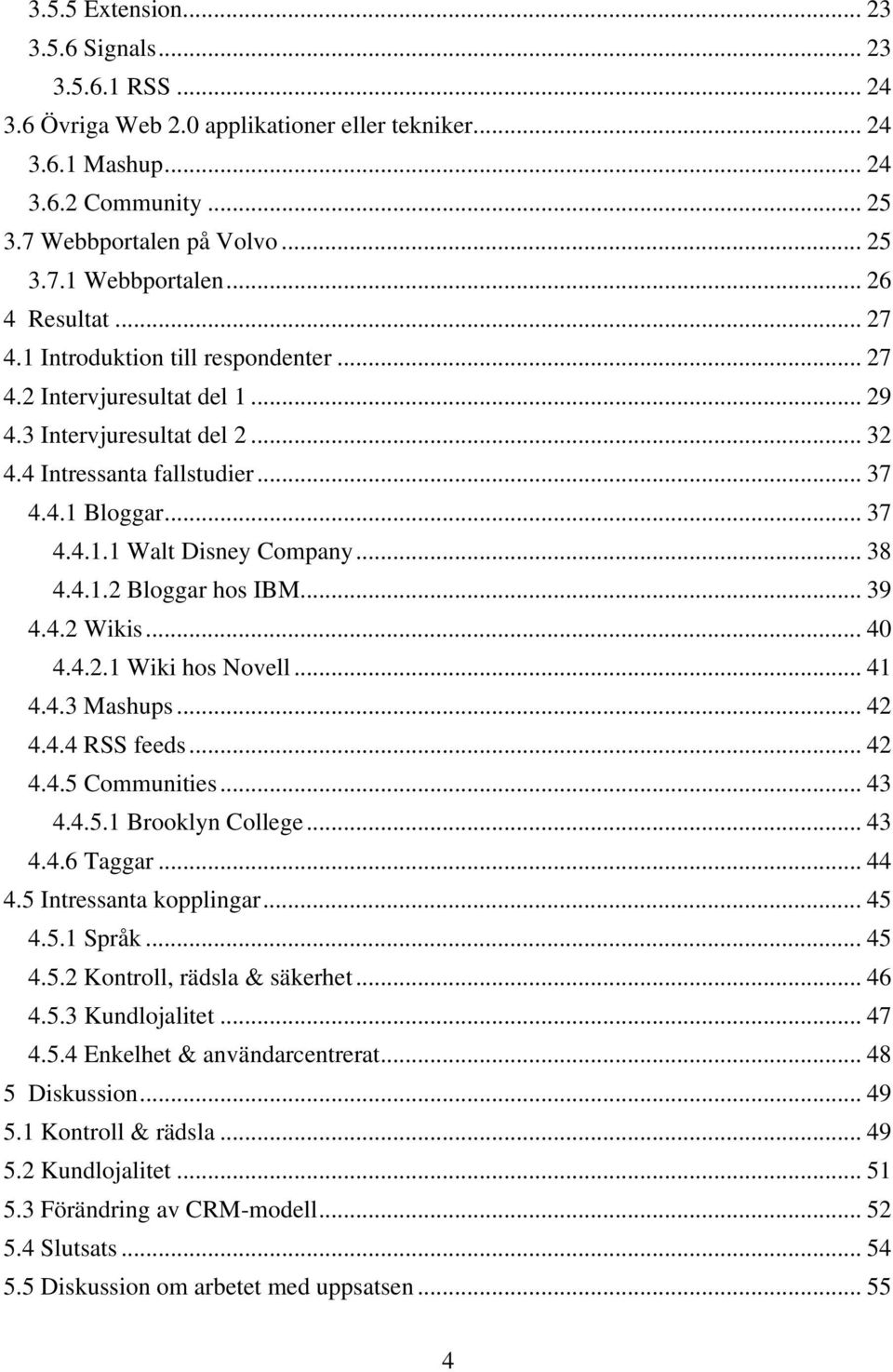 .. 38 4.4.1.2 Bloggar hos IBM... 39 4.4.2 Wikis... 40 4.4.2.1 Wiki hos Novell... 41 4.4.3 Mashups... 42 4.4.4 RSS feeds... 42 4.4.5 Communities... 43 4.4.5.1 Brooklyn College... 43 4.4.6 Taggar... 44 4.