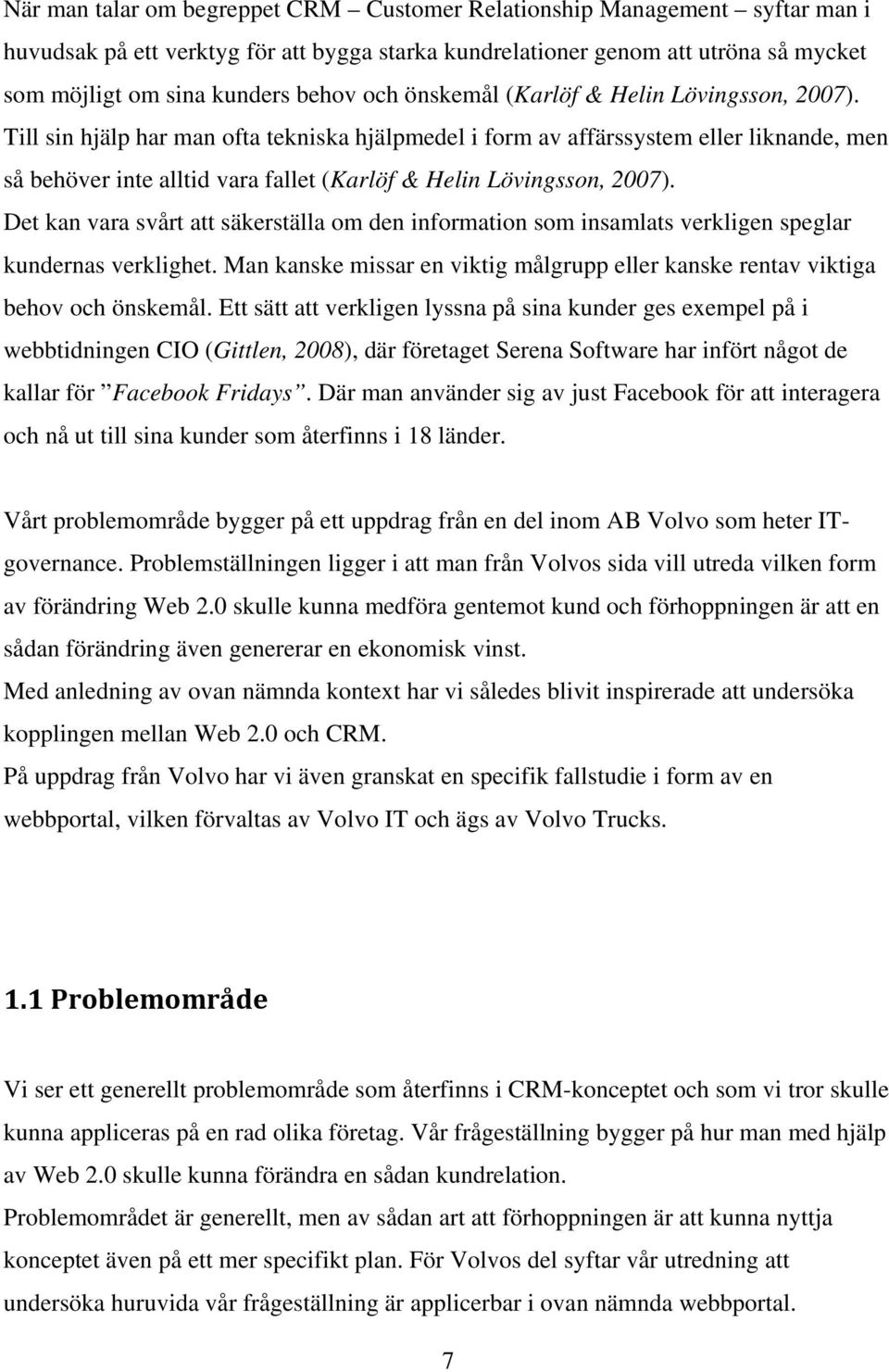 Till sin hjälp har man ofta tekniska hjälpmedel i form av affärssystem eller liknande, men så behöver inte alltid vara fallet (Karlöf & Helin Lövingsson, 2007).