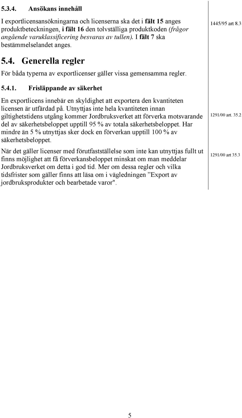 tullen). I fält 7 ska bestämmelselandet anges. 1445/95 art 8.3 5.4. Generella regler För båda typerna av exportlicenser gäller vissa gemensamma regler. 5.4.1. Frisläppande av säkerhet En exportlicens innebär en skyldighet att exportera den kvantiteten licensen är utfärdad på.