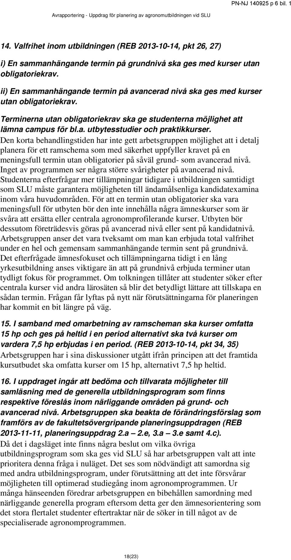 Den korta behandlingstiden har inte gett arbetsgruppen möjlighet att i detalj planera för ett ramschema som med säkerhet uppfyller kravet på en meningsfull termin utan obligatorier på såväl grund-