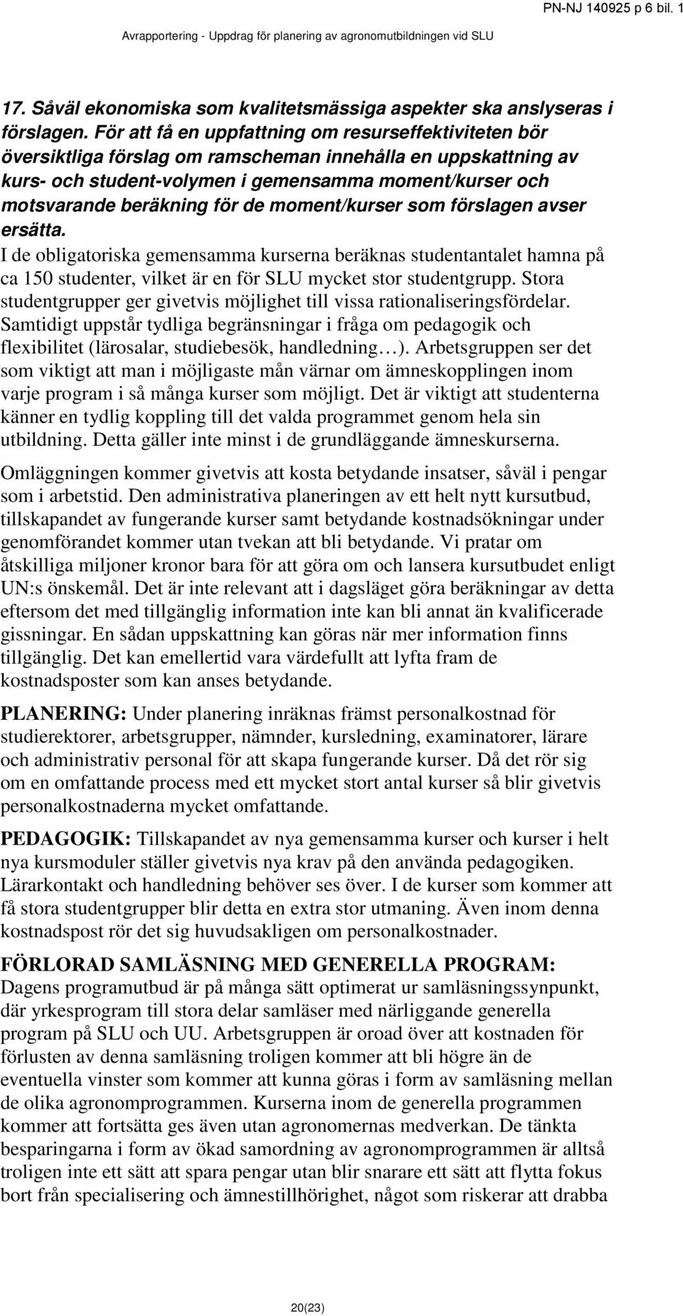 för de moment/kurser som förslagen avser ersätta. I de obligatoriska gemensamma kurserna beräknas studentantalet hamna på ca 150 studenter, vilket är en för SLU mycket stor studentgrupp.