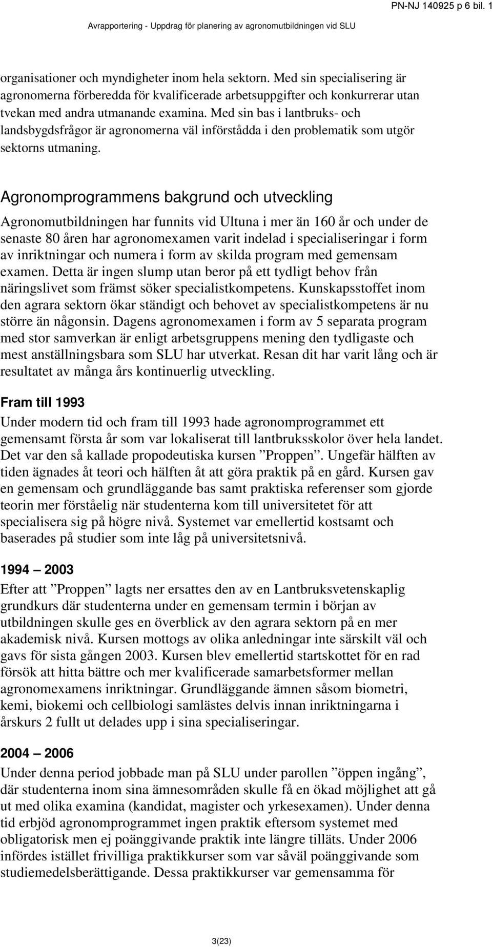 Agronomprogrammens bakgrund och utveckling Agronomutbildningen har funnits vid Ultuna i mer än 160 år och under de senaste 80 åren har agronomexamen varit indelad i specialiseringar i form av