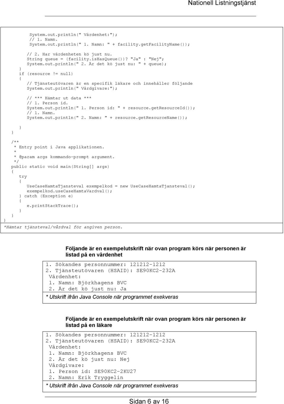 Person id. System.out.println(" 1. Person id: " + resource.getresourceid()); // 1. Namn. System.out.println(" 2. Namn: " + resource.getresourcename()); / En point i Java applikationen.