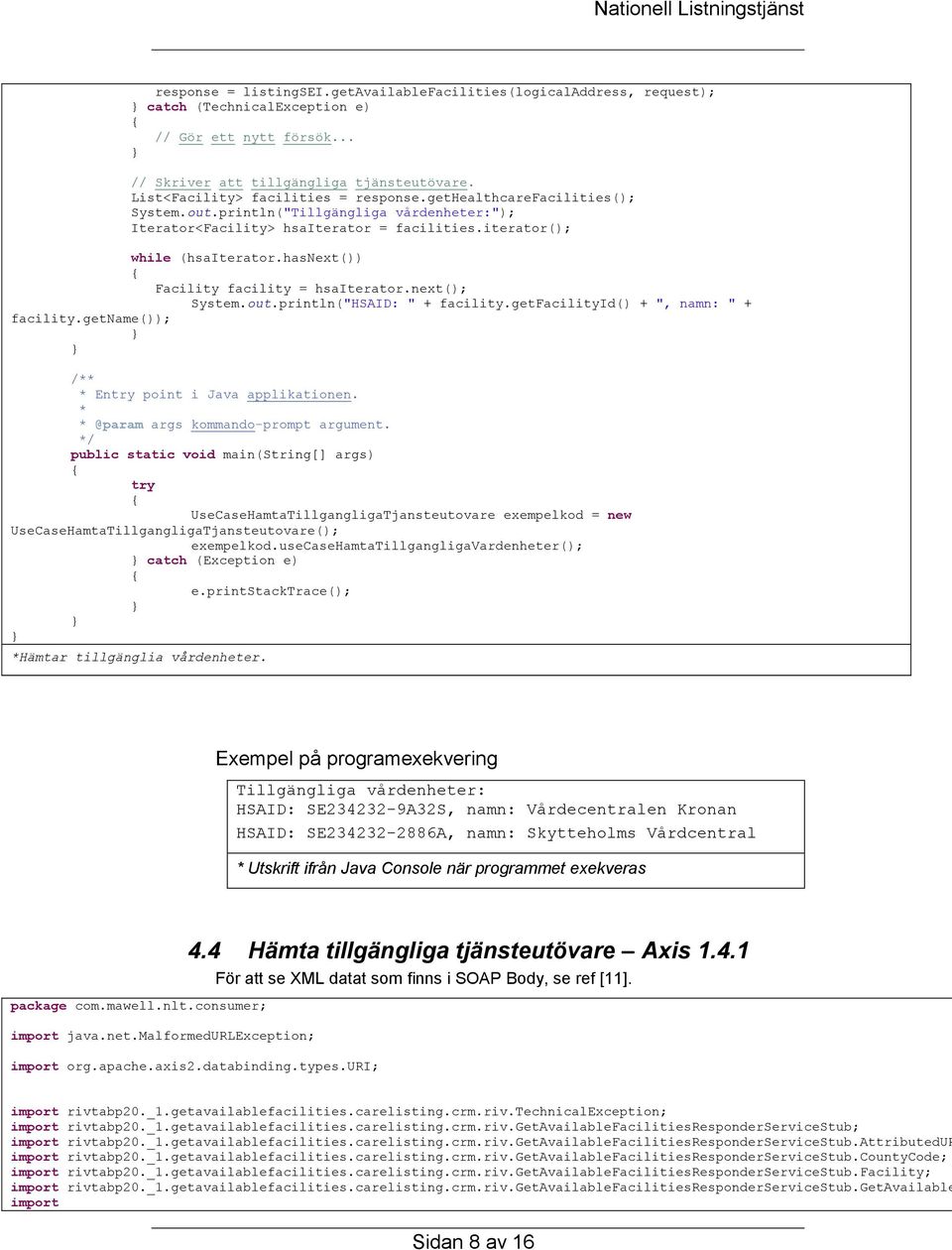 hasnext()) Facility facility = hsaiterator.next(); System.out.println("HSAID: " + facility.getfacilityid() + ", namn: " + facility.getname()); / En point i Java applikationen.