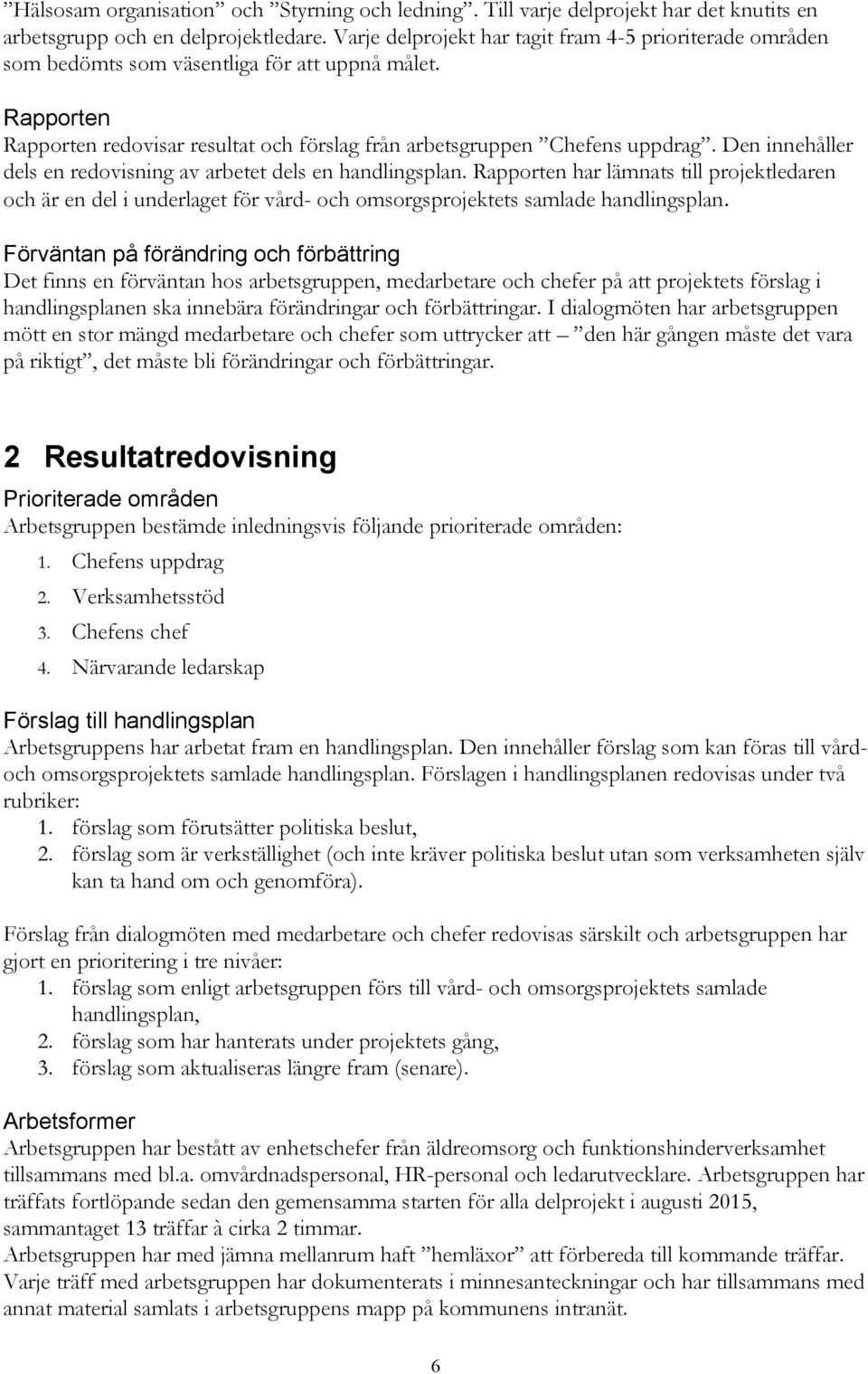 Den innehåller dels en redovisning av arbetet dels en handlingsplan. Rapporten har lämnats till projektledaren och är en del i underlaget för vård- och omsorgsprojektets samlade handlingsplan.