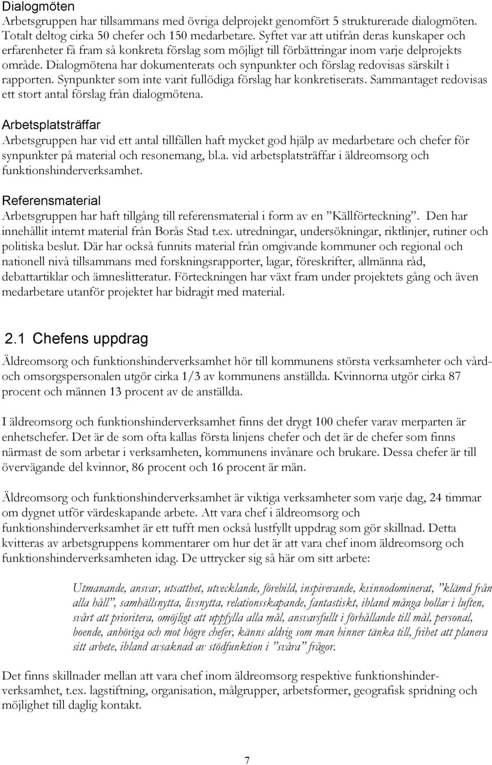 Dialogmötena har dokumenterats och synpunkter och förslag redovisas särskilt i rapporten. Synpunkter som inte varit fullödiga förslag har konkretiserats.