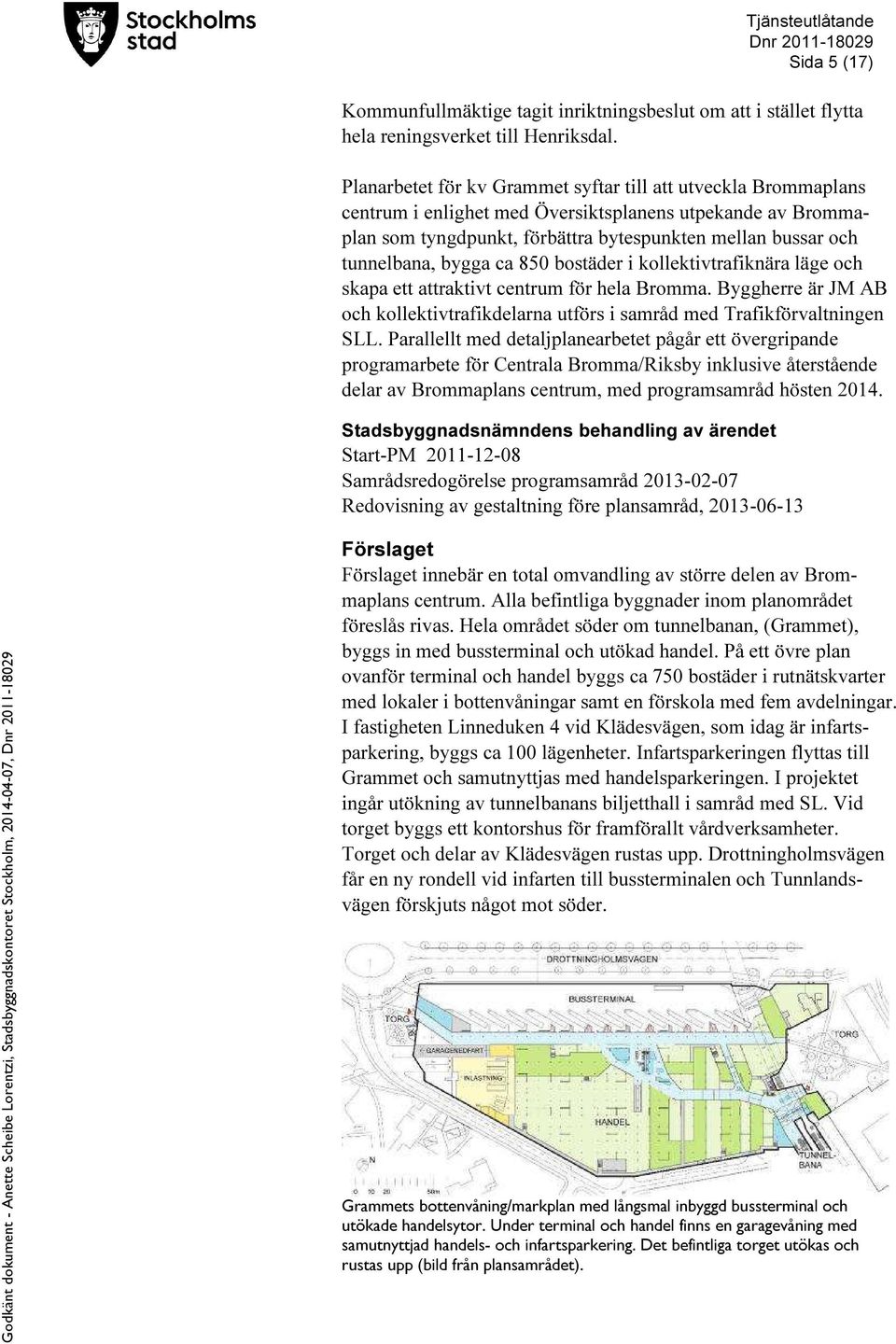 bygga ca 850 bostäder i kollektivtrafiknära läge och skapa ett attraktivt centrum för hela Bromma. Byggherre är JM AB och kollektivtrafikdelarna utförs i samråd med Trafikförvaltningen SLL.