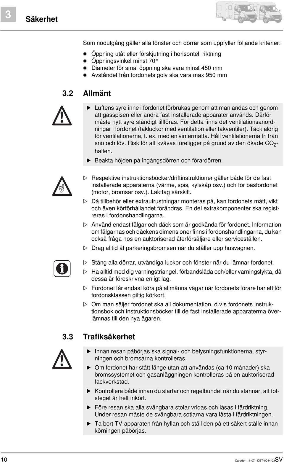 2 Allmänt Luftens syre inne i fordonet förbrukas genom att man andas och genom att gasspisen eller andra fast installerade apparater används. Därför måste nytt syre ständigt tillföras.