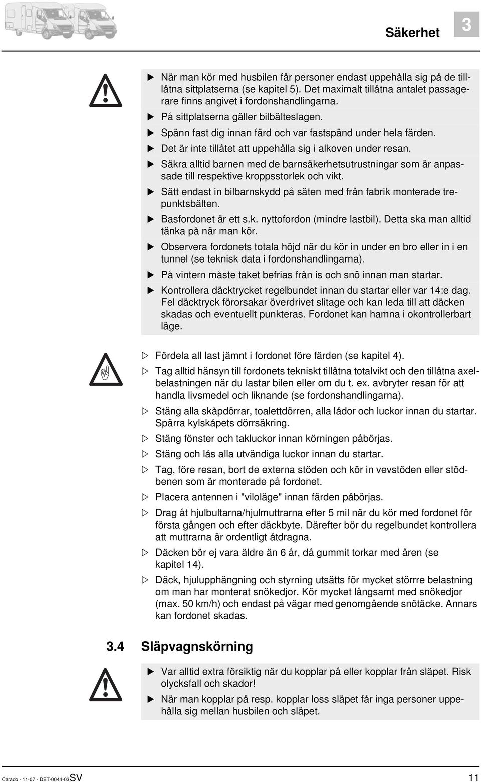 Säkra alltid barnen med de barnsäkerhetsutrustningar som är anpassade till respektive kroppsstorlek och vikt. Sätt endast in bilbarnskydd på säten med från fabrik monterade trepunktsbälten.