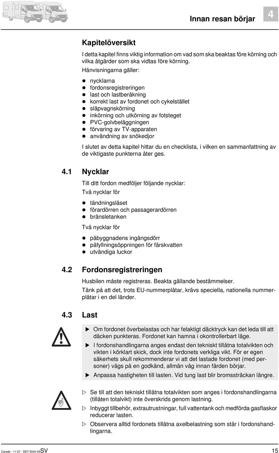 förvaring av TV-apparaten användning av snökedjor I slutet av detta kapitel hittar du en checklista, i vilken en sammanfattning av de viktigaste punkterna åter ges. 4.