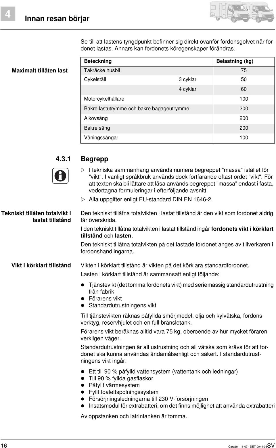 200 Våningssängar 100 4.3.1 Begrepp I tekniska sammanhang används numera begreppet "massa" istället för "vikt". I vanligt språkbruk används dock fortfarande oftast ordet "vikt".