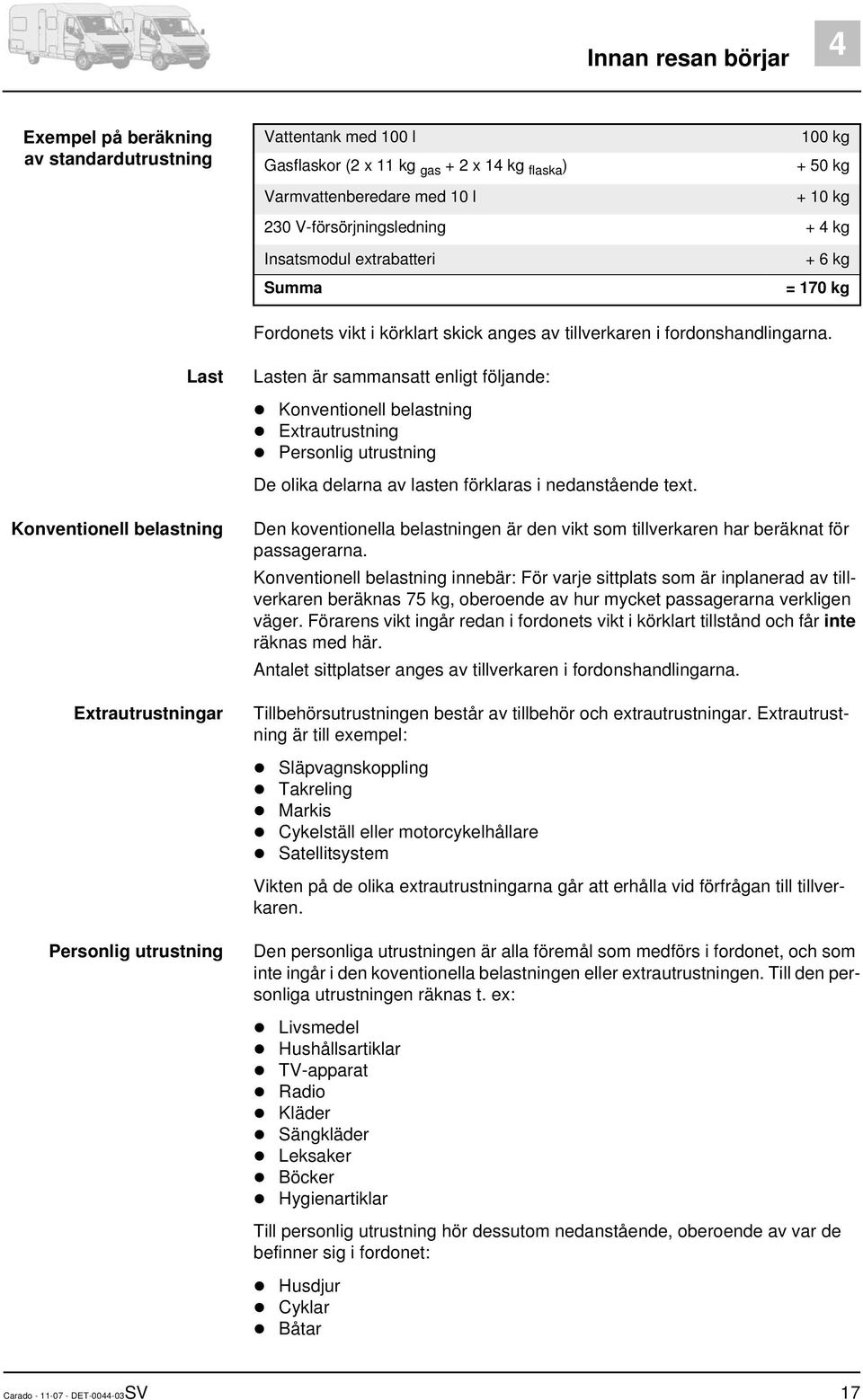 Last Konventionell belastning Extrautrustningar Personlig utrustning Lasten är sammansatt enligt följande: Konventionell belastning Extrautrustning Personlig utrustning De olika delarna av lasten