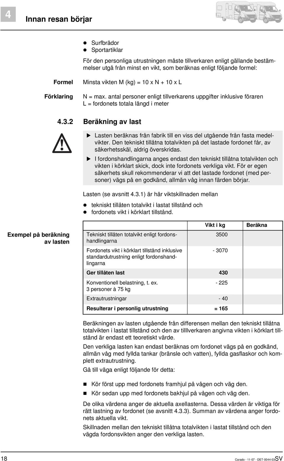 2 Beräkning av last Lasten beräknas från fabrik till en viss del utgående från fasta medelvikter. Den tekniskt tillåtna totalvikten på det lastade fordonet får, av säkerhetsskäl, aldrig överskridas.