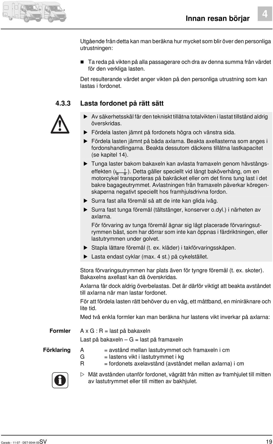 3 Lasta fordonet på rätt sätt Formler Av säkerhetsskäl får den tekniskt tillåtna totalvikten i lastat tillstånd aldrig överskridas. Fördela lasten jämnt på fordonets högra och vänstra sida.