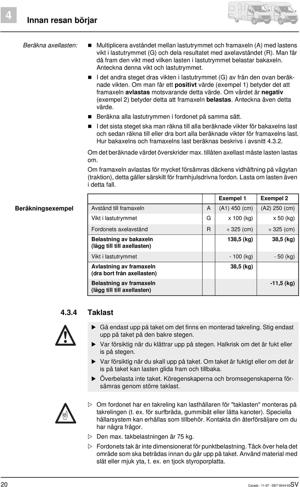 Om man får ett positivt värde (exempel 1) betyder det att framaxeln avlastas motsvarande detta värde. Om värdet är negativ (exempel 2) betyder detta att framaxeln belastas. Anteckna även detta värde.